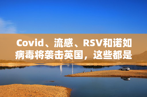 Covid、流感、RSV和诺如病毒将袭击英国，这些都是需要寻找的症状