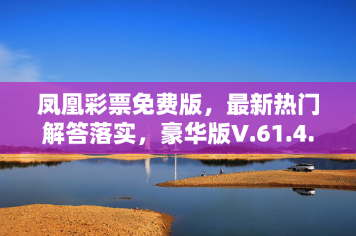 凤凰彩票免费版，最新热门解答落实，豪华版V.61.4.53，最新热门解答落实，凤凰彩票免费版，V.61.4.53豪华版，最新热门解答落实，凤凰彩票免费版，凤凰彩票免费版，V.61.4.53最新热门解答