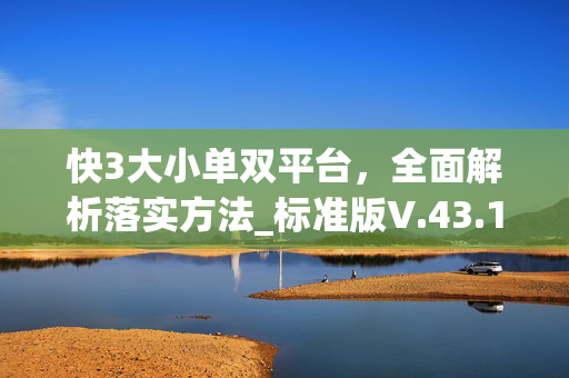 快3大小单双平台，全面解析落实方法_标准版V.43.14.13