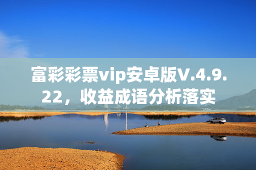 富彩彩票vip安卓版V.4.9.22，收益成语分析落实