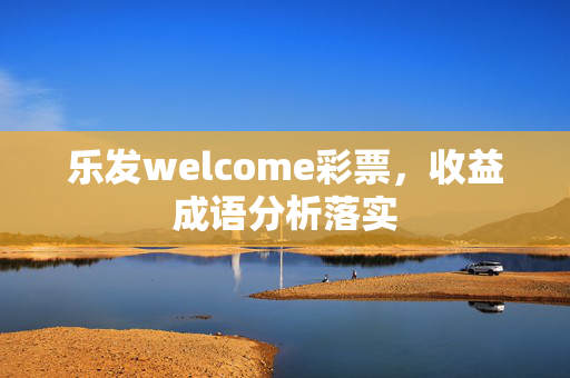 乐发welcome彩票，收益成语分析落实