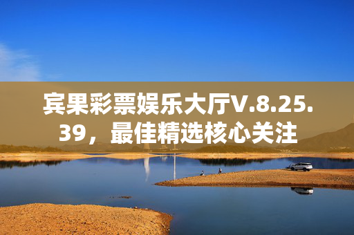 宾果彩票娱乐大厅V.8.25.39，最佳精选核心关注