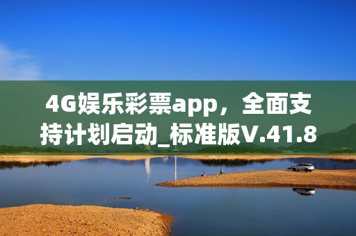 4G娱乐彩票app，全面支持计划启动_标准版V.41.85.78