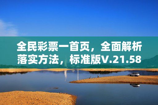 全民彩票一首页，全面解析落实方法，标准版V.21.58.26，全民彩票一首页，彩票一首页，涵盖广泛解释落实方法，全民彩票，标准版V.21.58.26，全民彩票，全面解析落实方法