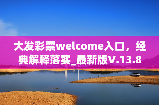 大发彩票welcome入口，经典解释落实_最新版V.13.82.43