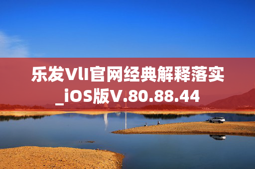 乐发VlI官网经典解释落实_iOS版V.80.88.44