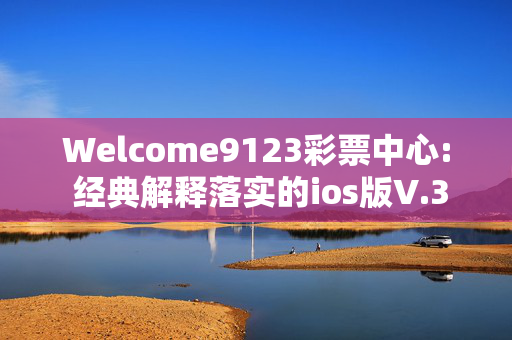 Welcome9123彩票中心: 经典解释落实的ios版V.36.24.46