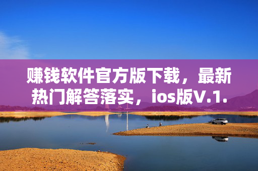 赚钱软件官方版下载，最新热门解答落实，ios版V.1.4.6，违法犯罪问题