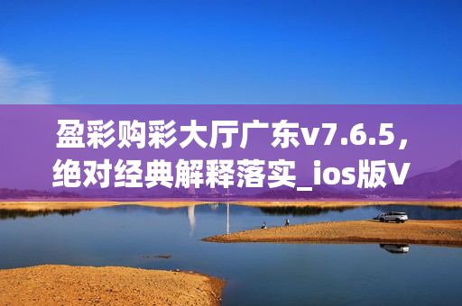 盈彩购彩大厅广东v7.6.5，绝对经典解释落实_ios版V.71.9.83