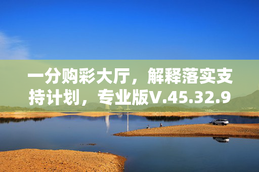 一分购彩大厅，解释落实支持计划，专业版V.45.32.90，违法犯罪问题