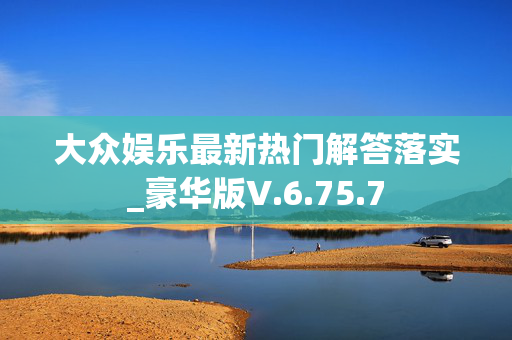 大众娱乐最新热门解答落实_豪华版V.6.75.7