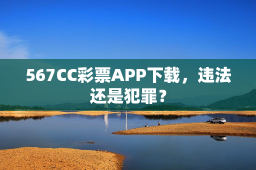 567CC彩票APP下载，违法还是犯罪？