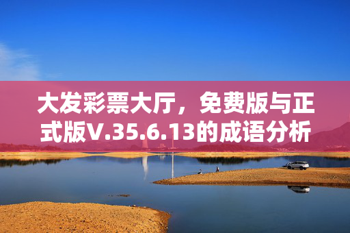 大发彩票大厅，免费版与正式版V.35.6.13的成语分析收益对比