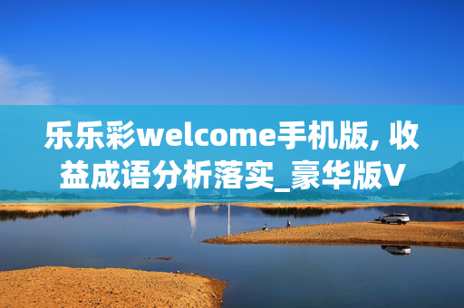 乐乐彩welcome手机版, 收益成语分析落实_豪华版V.14.46.31