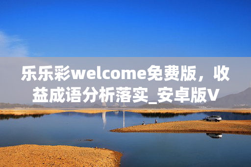 乐乐彩welcome免费版，收益成语分析落实_安卓版V.73.43.36