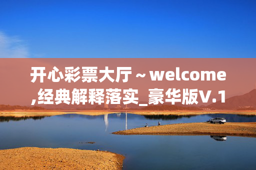 开心彩票大厅～welcome,经典解释落实_豪华版V.16.46.68 的标题建议，，开心彩票大厅，经典解释落实，豪华版V.16.46.68，体验经典解释，开心彩票大厅，落实经典解释，豪华版V.16.46.68，体验落实经典，开心彩票大厅，经典解释豪华版，V.16.46.68，经典解释落实，开心彩票大厅，落实豪华版经典，豪华版V.16.46.68，经典解释体验